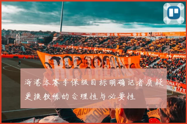 海港本赛季保级目标明确记者质疑更换教练的合理性与必要性