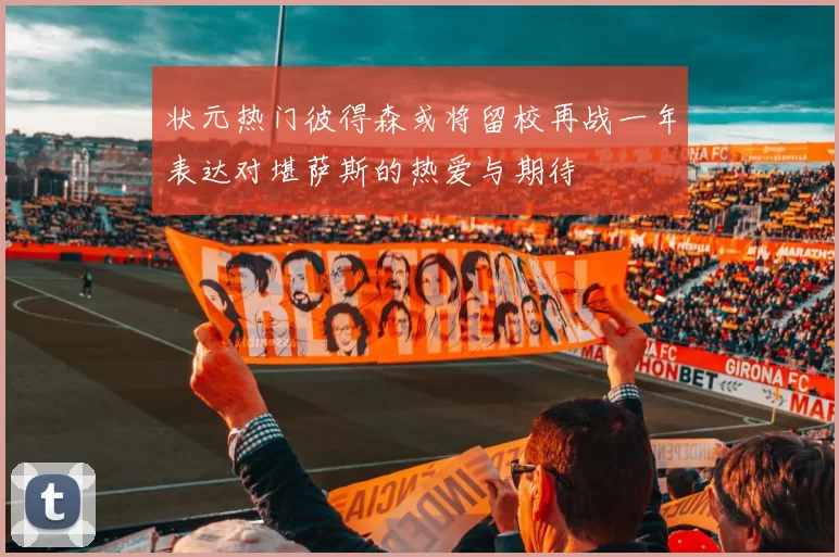 状元热门彼得森或将留校再战一年表达对堪萨斯的热爱与期待
