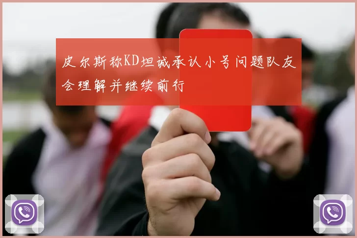 皮尔斯称KD坦诚承认小号问题队友会理解并继续前行