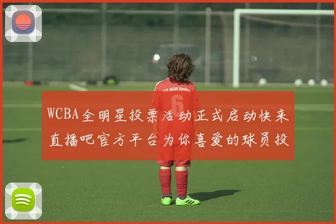 WCBA全明星投票活动正式启动快来直播吧官方平台为你喜爱的球员投票吧