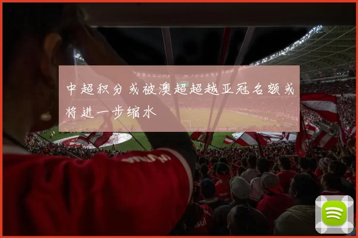 中超积分或被澳超超越亚冠名额或将进一步缩水
