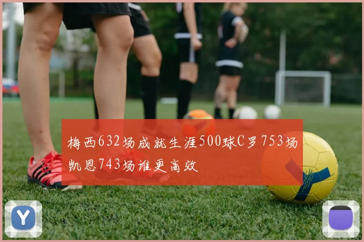 梅西632场成就生涯500球C罗753场凯恩743场谁更高效