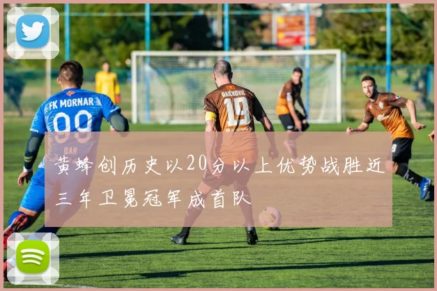 黄蜂创历史以20分以上优势战胜近三年卫冕冠军成首队