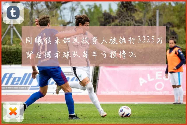 同曦俱乐部及投资人被执行3325万背后揭示球队每年亏损情况