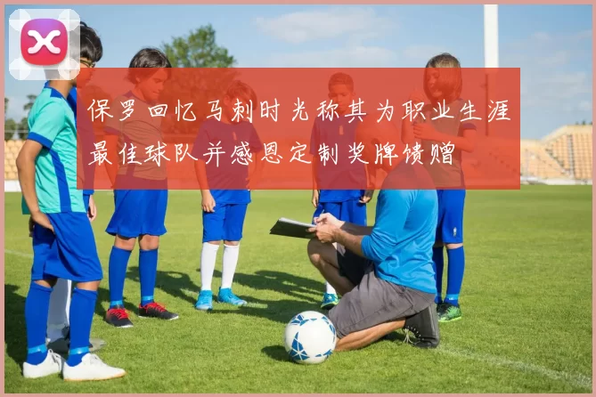 保罗回忆马刺时光称其为职业生涯最佳球队并感恩定制奖牌馈赠