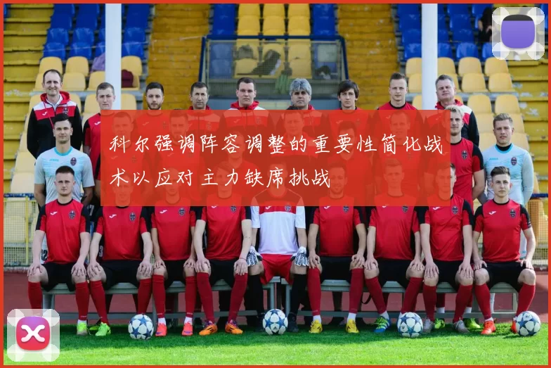 科尔强调阵容调整的重要性简化战术以应对主力缺席挑战