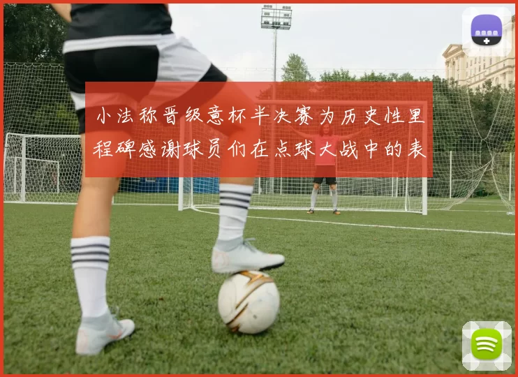 小法称晋级意杯半决赛为历史性里程碑感谢球员们在点球大战中的表现