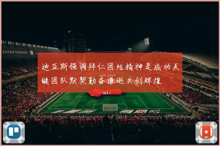 迪亚斯强调拜仁团结精神是成功关键团队默契勤奋谦逊共创辉煌